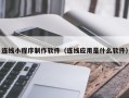 桦甸连线小程序制作软件（连线应用是什么软件）