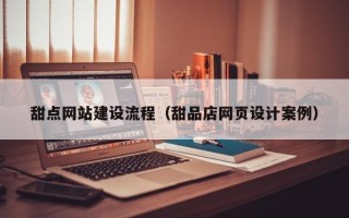 桦甸甜点网站建设流程（甜品店网页设计案例）