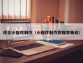 桦甸综合小程序制作（小程序制作教程零基础）