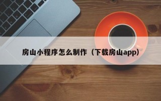 桦甸房山小程序怎么制作（下载房山app）