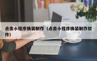 桦甸点击小程序换装制作（点击小程序换装制作软件）