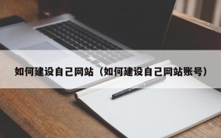 桦甸如何建设自己网站（如何建设自己网站账号）