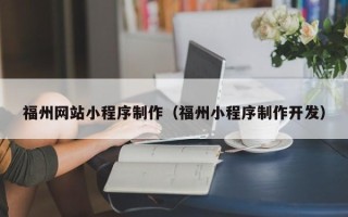 桦甸福州网站小程序制作（福州小程序制作开发）