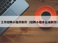 桦甸工作招聘小程序制作（招聘小程序在线制作）