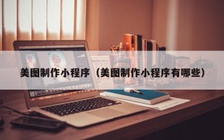 桦甸美图制作小程序（美图制作小程序有哪些）
