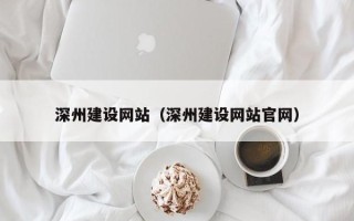 桦甸深州建设网站（深州建设网站官网）