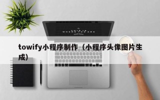 桦甸towify小程序制作（小程序头像图片生成）
