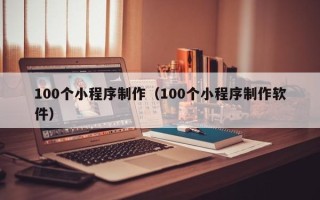 桦甸100个小程序制作（100个小程序制作软件）