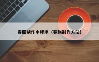 桦甸春联制作小程序（春联制作方法）
