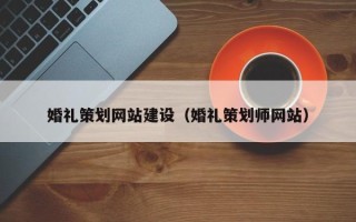 桦甸婚礼策划网站建设（婚礼策划师网站）