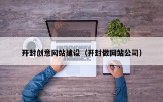 桦甸开封创意网站建设（开封做网站公司）